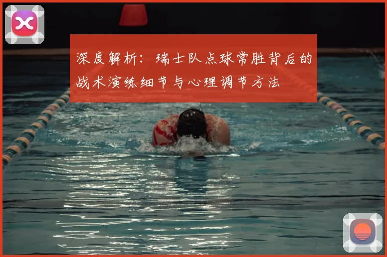 深度解析:瑞士队点球常胜背后的战术演练细节与心理调节方法