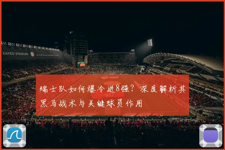 瑞士队如何爆冷进8强?深度解析其黑马战术与关键球员作用