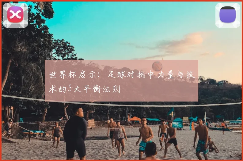 世界杯启示：足球对抗中力量与技术的5大平衡法则