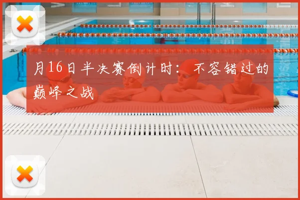 月16日半决赛倒计时：不容错过的巅峰之战